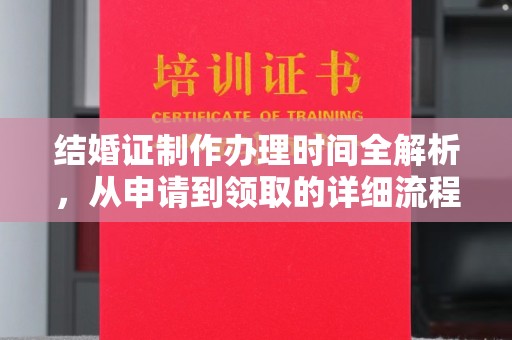 通州结婚证制作办理时间全解析，从申请到领取的详细流程